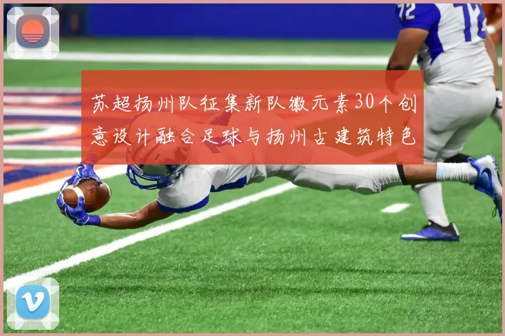 苏超扬州队征集新队徽元素30个创意设计融合足球与扬州古建筑特色