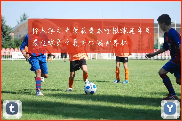 铃木淳之介荣获哥本哈根球迷年度最佳球员今夏将征战世界杯