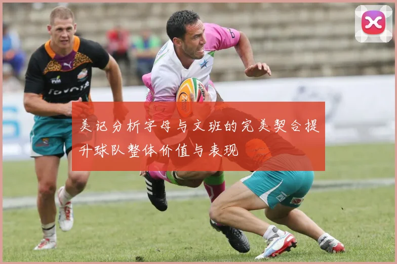 美记分析字母与文班的完美契合提升球队整体价值与表现