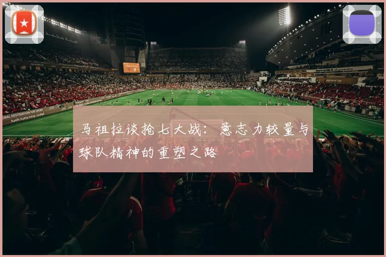 马祖拉谈抢七大战：意志力较量与球队精神的重塑之路