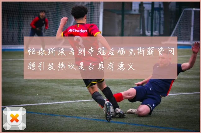 帕森斯谈马刺夺冠后福克斯薪资问题引发热议是否真有意义