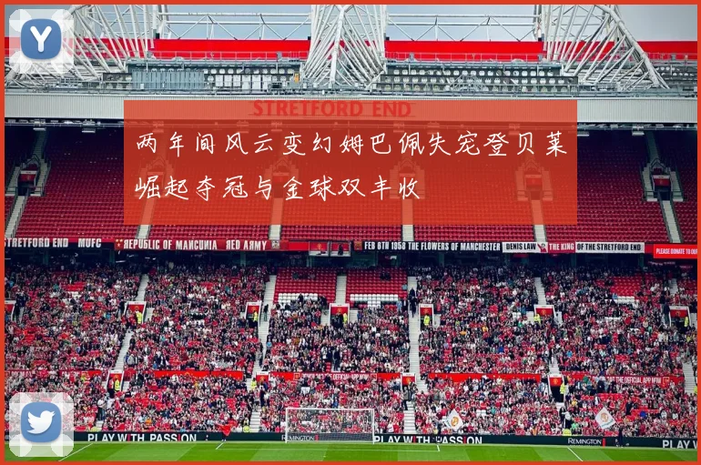 两年间风云变幻姆巴佩失宠登贝莱崛起夺冠与金球双丰收
